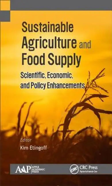 Sustainable Agriculture and Food Supply: Scientific, Economic, and Policy Enhancements by Kimberly Etingoff
