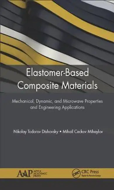 Elastomer-Based Composite Materials: Mechanical, Dynamic and Microwave Properties, and Engineering Applications by Nikolay Dishovsky