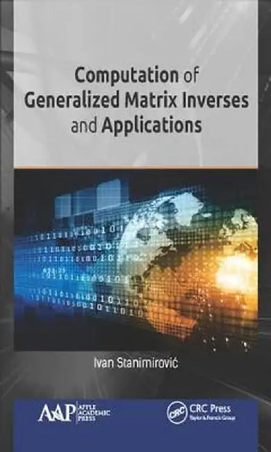 Computation of Generalized Matrix Inverses and Applications by Ivan Stanimirovic