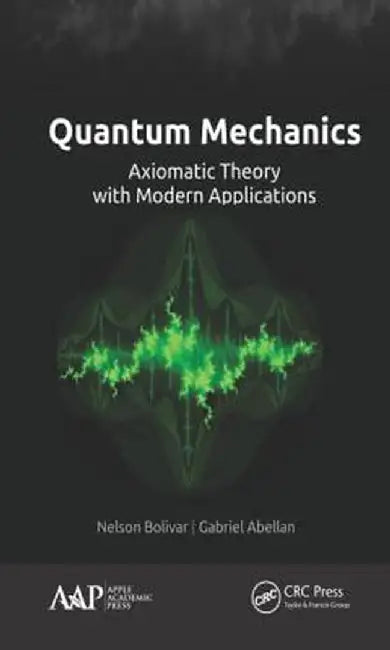 Quantum Mechanics: Axiomatic Theory with Modern Applications by Nelson Bolivar