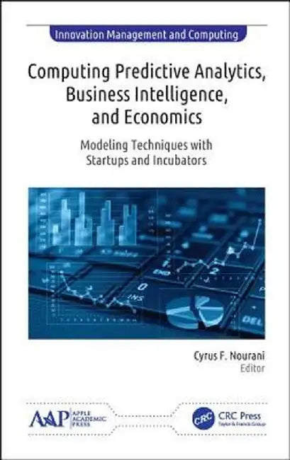 Computing Predictive Analytics, Business Intelligence, and Economics: Modeling Techniques with Start-Ups and Incubators by Cyrus F. Nourani