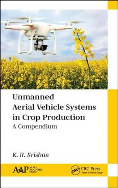 Unmanned Aerial Vehicle Systems in Crop Production: A Compendium by K. R. Krishna