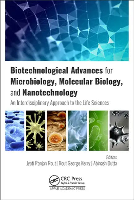 Biotechnological Advances for Microbiology, Molecular Biology, and Nanotechnology: An Interdisciplinary Approach to the Life Sciences by Jyoti Ranjan Rout