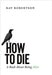How to Die: A Book about Being Alive