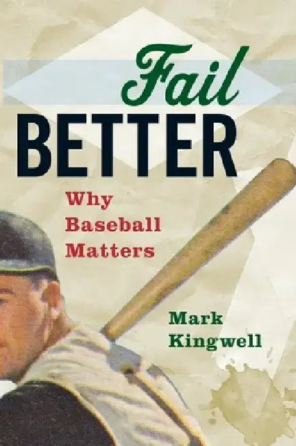 Fail Better: Why Baseball Matters by Mark Kingwell