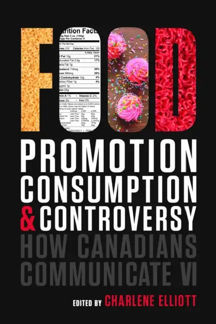 How Canadians Communicate VI: Food Promotion, Consumption, and Controversy by Charlene Elliott