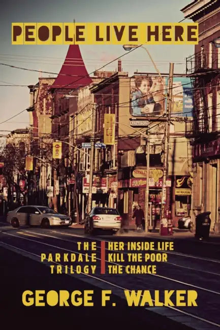 People Live Here: The Parkdale Trilogy: The Chance, Her Inside Life, and Kill the Poor by George F. Walker
