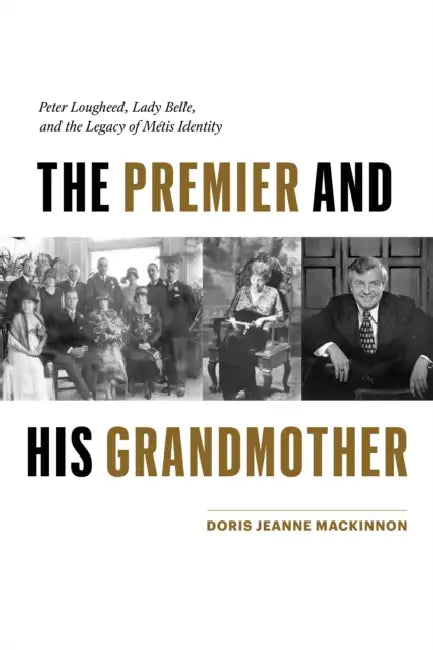 The Premier and His Grandmother: Peter Lougheed, Lady Belle, and the Legacy of Métis Identity by Doris Jeanne MacKinnon