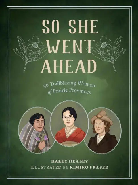 So She Went Ahead: 50 Trailblazing Women of the Canadian Prairies by Haley Healey, Kimiko Fraser