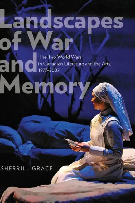 Landscapes of War and Memory: The Two World Wars in Canadian Literature and the Arts, 1977-2007 by Sherrill Grace