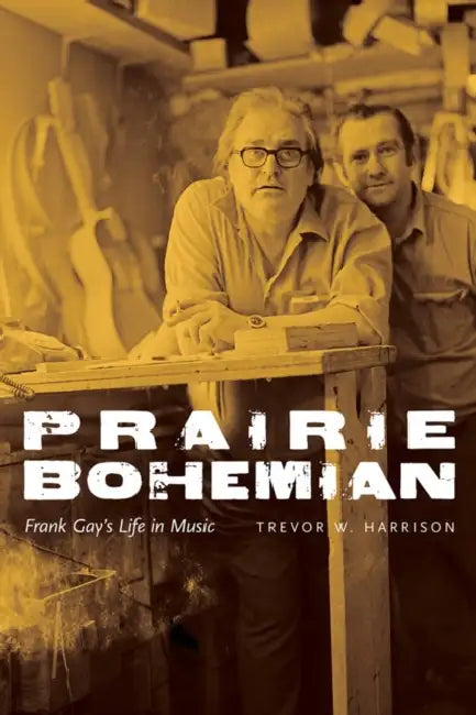 Prairie Bohemian: Frank Gay's Life in Music by Trevor W. Harrison