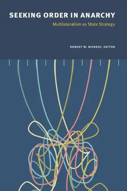 Seeking Order in Anarchy: Multilateralism as State Strategy by Robert W. Murray, Frances Kofi Abiew, Edward Ansah Akuffo