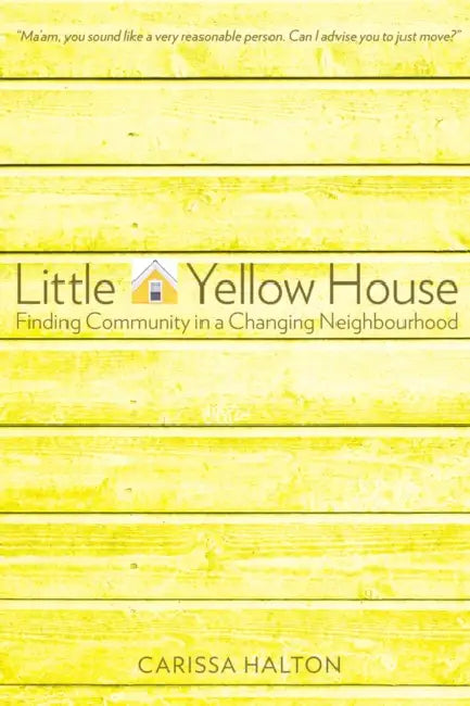 Little Yellow House: Finding Community in a Changing Neighbourhood by Carissa Halton