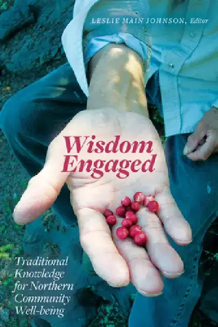 Wisdom Engaged: Traditional Knowledge for Northern Community Well-Being by Leslie Main Johnson