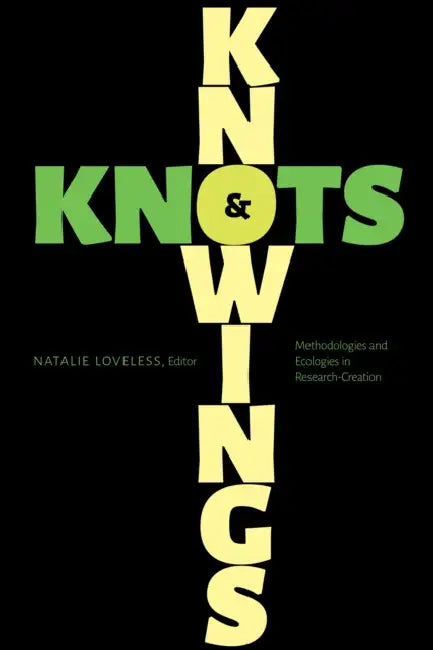Knowings and Knots: Methodologies and Ecologies in Research-Creation by Natalie Loveless, Carolina Cambre, Owen Chapman