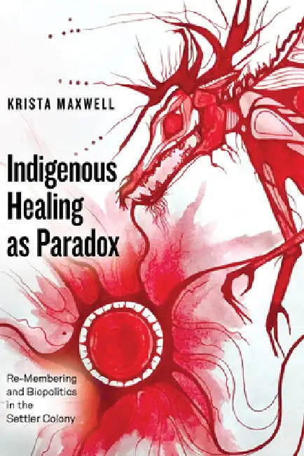 Indigenous Healing as Paradox by Krista Maxwell