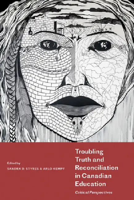 Troubling Truth and Reconciliation in Canadian Education: Critical Perspectives by Sandra D. Styres, Arlo Kempf, Jan Hare