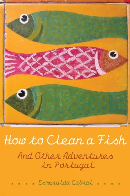 How to Clean a Fish: And Other Adventures in Portugal by Esmeralda Cabral