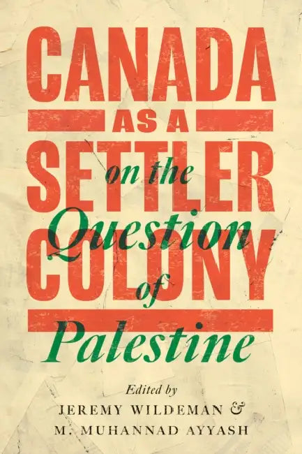 Canada as a Settler Colony on the Question of Palestine by Jeremy Wildeman, M. Muhannad Ayyash