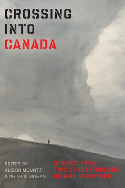 Crossing Into Canada: Stories from Two Generations of Us War Resisters by Alison Mountz