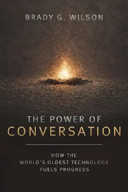 The Power of Conversation: How the World's Oldest Technology Fuels Progress by Brady G. Wilson