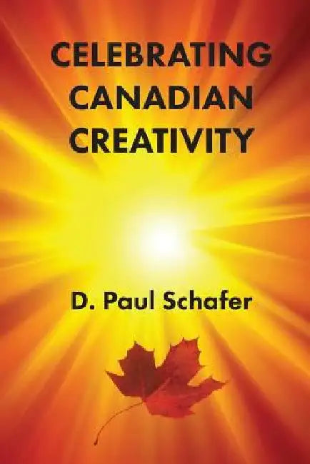 Celebrating Canadian Creativity: Canada 150 Edition by D. Paul Schafer