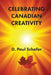 Celebrating Canadian Creativity: Canada 150 Edition by D. Paul Schafer