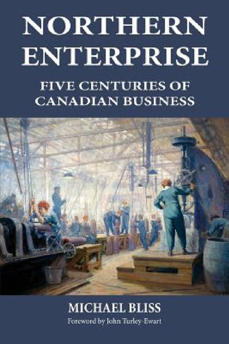 Northern Enterprise: Five Centuries of Canadian Business by Michael Bliss, John Turley-Ewart