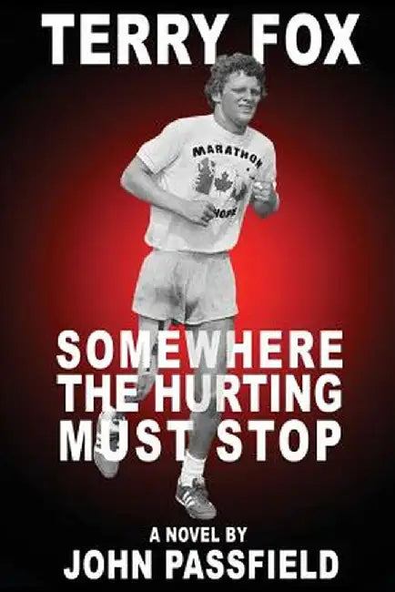 Terry Fox: Somewhere the Hurting Must Stop by John Passfield