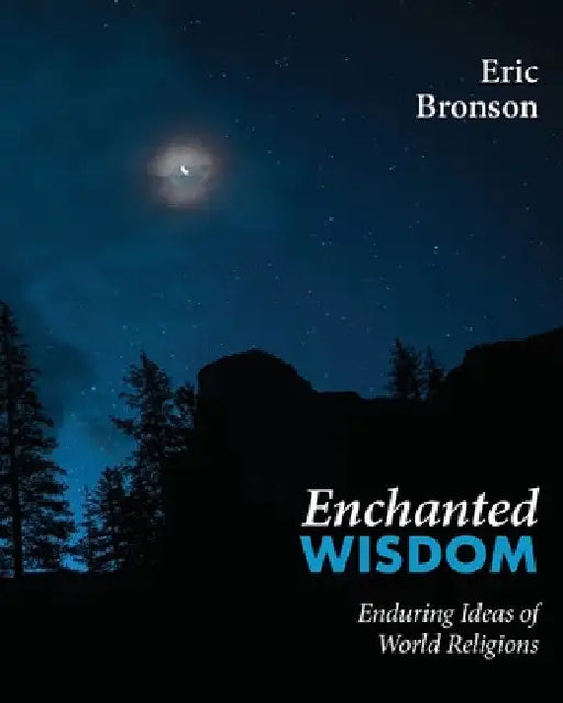 Enchanted Wisdom: Enduring Ideas of World Religions by Eric Bronson