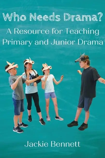 Who Needs Drama?: A Resource for Teaching Primary and Junior Drama by Jackie Bennett