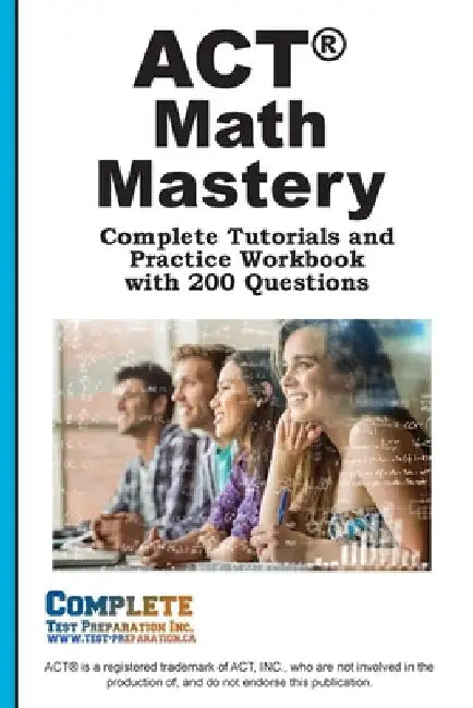 ACT Math Mastery: Complete Tutorials and Practice Workbook with 200 Questions by Complete Test Preparation Inc