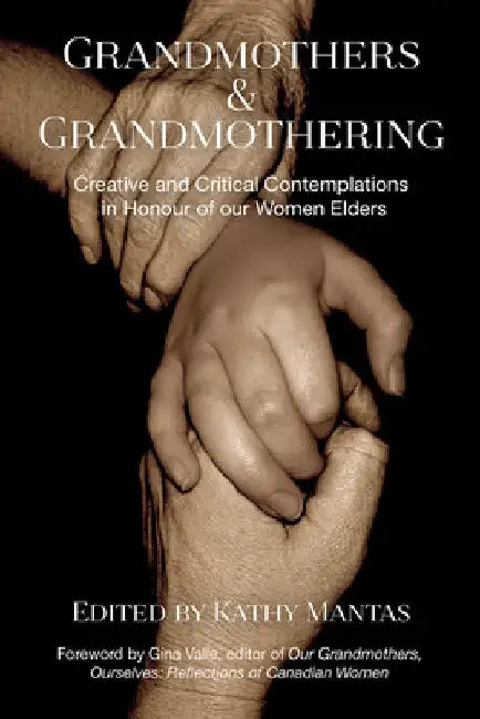 Grandmothers and Grandmothering: Creative and Critical Contemplations in Honour of Our Women Elders by Kathy Mantas