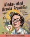 Undaunted Ursula Franklin: Activist, Educator, Scientist by Monica Franklin