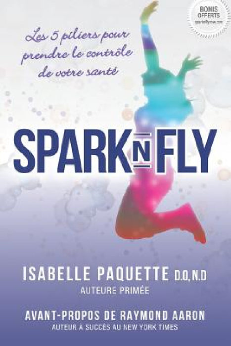 Spark N Fly: Les 5 Piliers Pour Prendre Le Contr by Isabelle Paquette D. O. N. D.