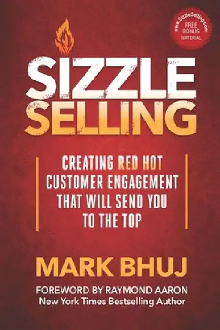 Sizzle Selling: Creating Red Hot Customer Engagement That Will Send YOU To The Top by Raymond Aaron