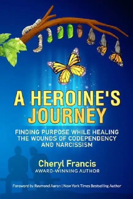 A Heroine's Journey: Finding Purpose While Healing the Wounds of Codependency and Narcissism by Raymond Aaron