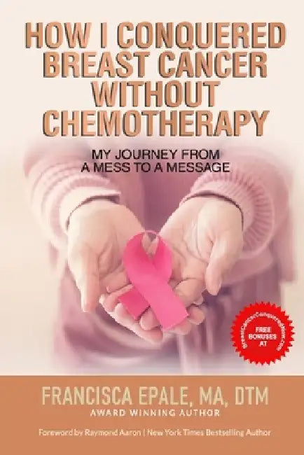 How I Conquered Breast Cancer Without Chemotherapy: My Journey From a Mess to a Message by Raymond Aaron