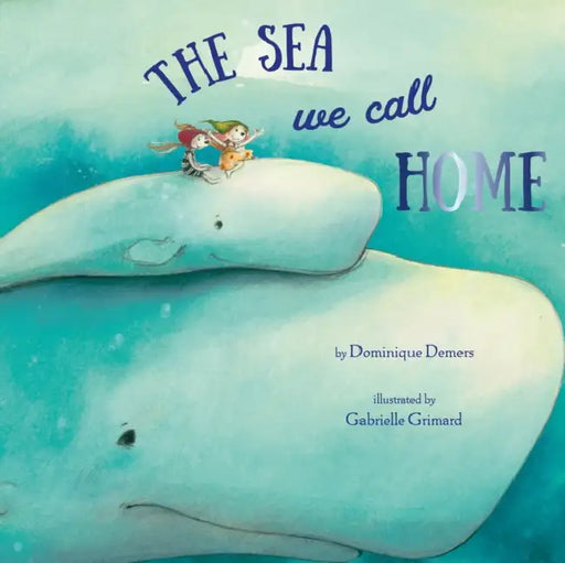 The Sea We Call Home by Dominique DeMers, Gabrielle Grimard