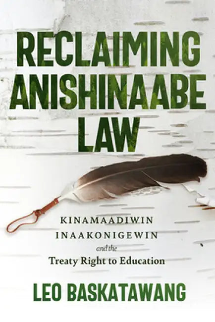 Reclaiming Anishinaabe Law: Kinamaadiwin Inaakonigewin and the Treaty Right to Education by Leo Baskatawang
