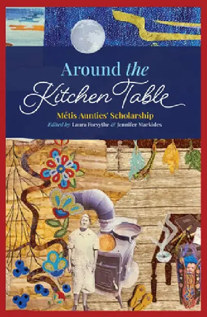 Around the Kitchen Table: Métis Aunties' Scholarship by Laura Forsythe
