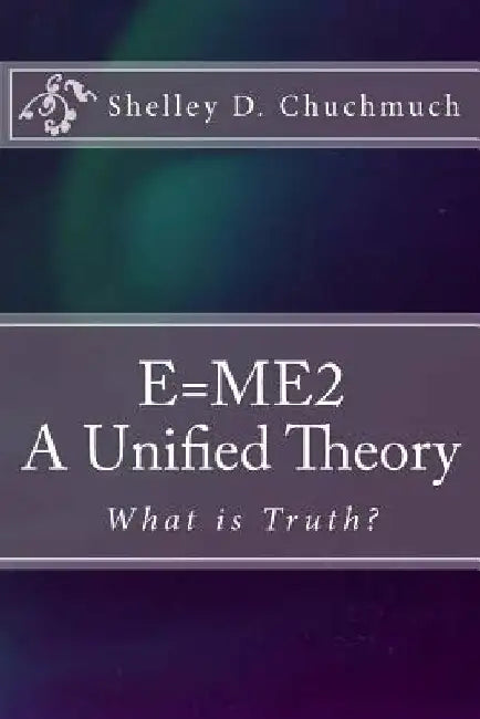 E=me2: A Unified Theory by Shelley D. Chuchmuch