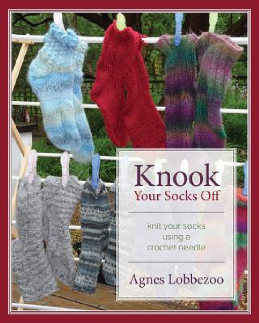 Knook Your Socks Off: Knit Your Socks Using a Crochet Needle by Agnes Lobbezoo