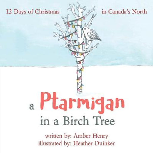A Ptarmigan in a Birch Tree: 12 Days of Christmas in Canada's North by Amber Henry