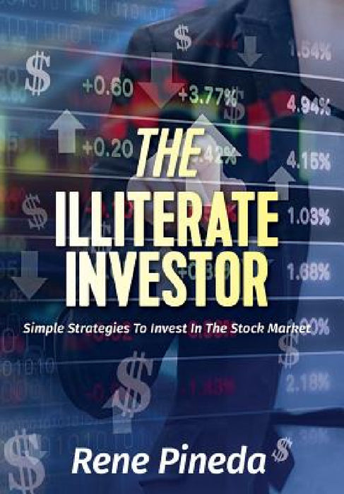 The Illiterate Investor: Simple Strategies to Invest in the Stock Market by Rene Pineda