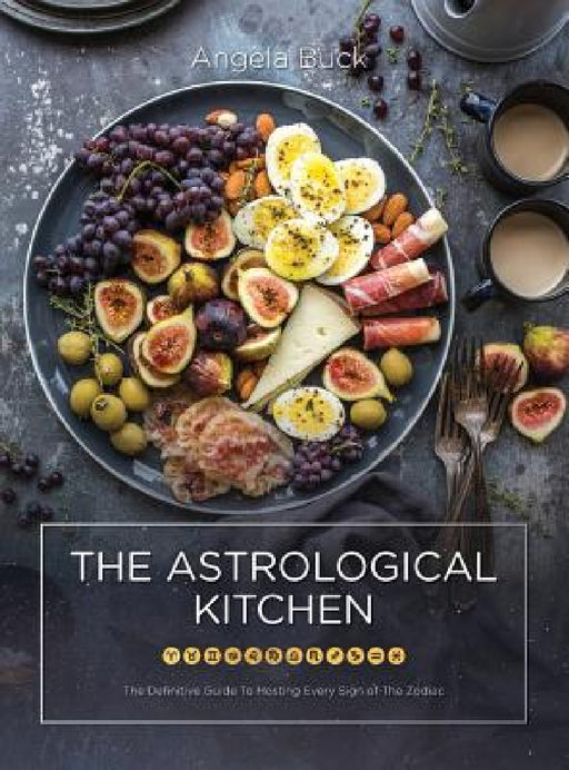 The Astrological Kitchen: The Definitive Guide To Hosting Every Sign of The Zodiac by Angela Buck