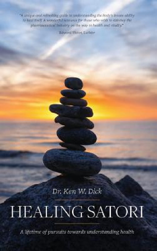 Healing Satori: A lifetime of pursuits towards understanding health by Ken W. Dick