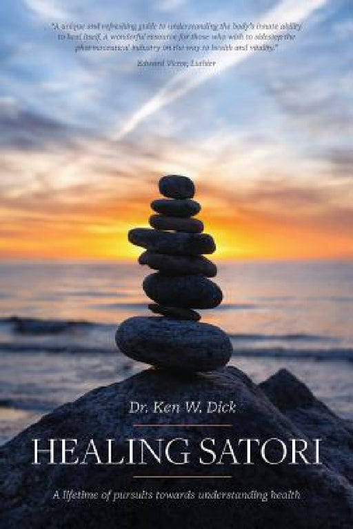 Healing Satori: A lifetime of pursuits towards understanding health by Ken W. Dick