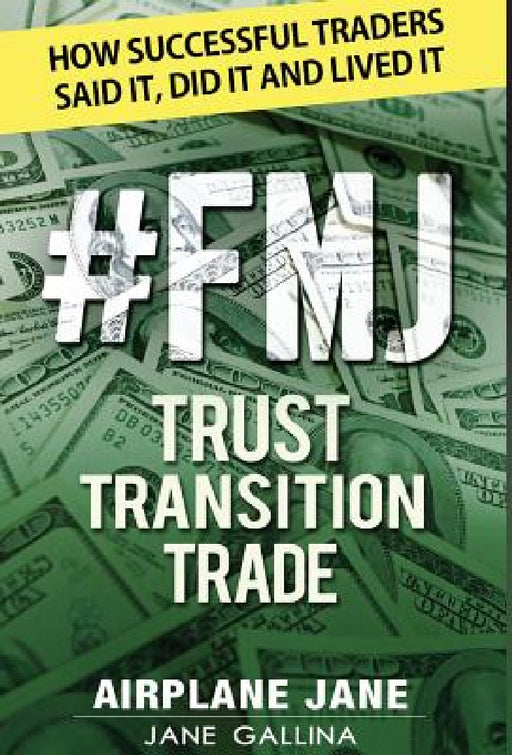 #FMJ Trust Transition Trade: How Successful Traders Said It, Did It and Lived It by Jane Gallina
