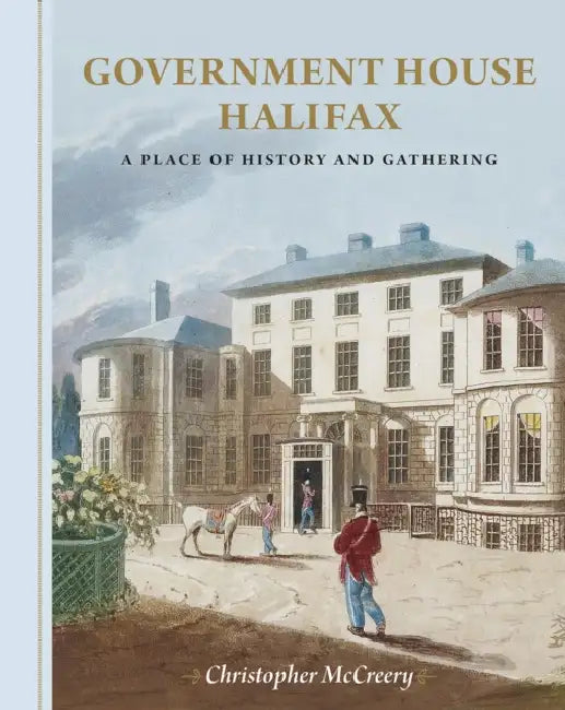 Government House Halifax: A Place of History and Gathering by Christopher McCreery